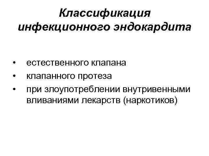 Классификация инфекционного эндокардита • естественного клапана • клапанного протеза • при злоупотреблении внутривенными Классификация инфекционного эндокардита • естественного клапана • клапанного протеза • при злоупотреблении внутривенными