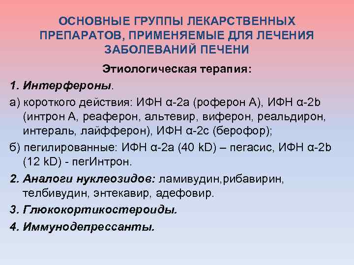  ОСНОВНЫЕ ГРУППЫ ЛЕКАРСТВЕННЫХ ПРЕПАРАТОВ, ПРИМЕНЯЕМЫЕ ДЛЯ ЛЕЧЕНИЯ ЗАБОЛЕВАНИЙ ПЕЧЕНИ Этиологическая терапия: 1. Интерфероны.