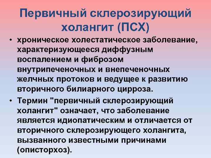  Первичный склерозирующий холангит (ПСХ) • хроническое холестатическое заболевание, характеризующееся диффузным воспалением и фиброзом