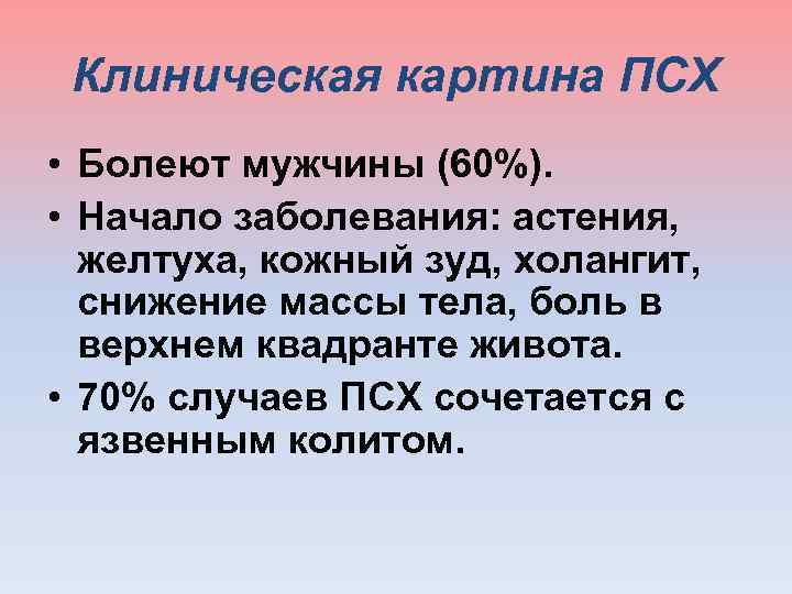  Клиническая картина ПСХ • Болеют мужчины (60%). • Начало заболевания: астения, желтуха, кожный