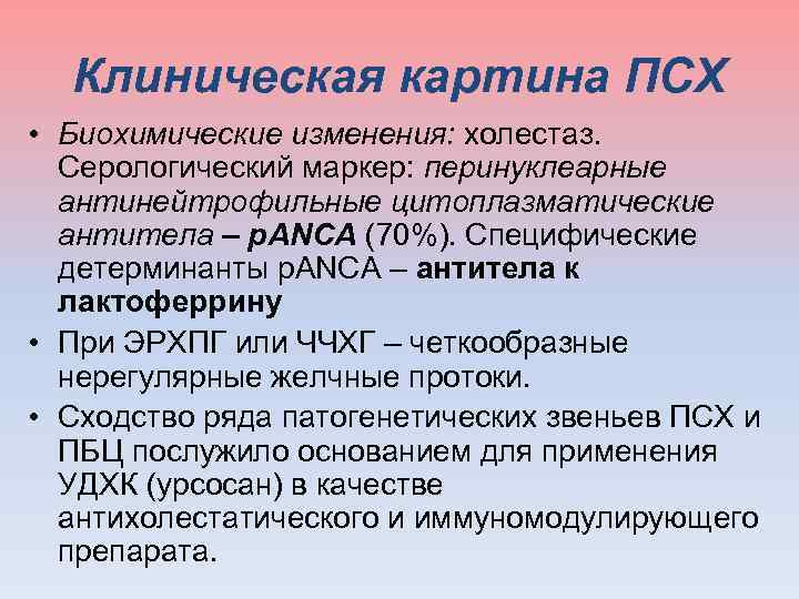  Клиническая картина ПСХ • Биохимические изменения: холестаз. Серологический маркер: перинуклеарные антинейтрофильные цитоплазматические антитела