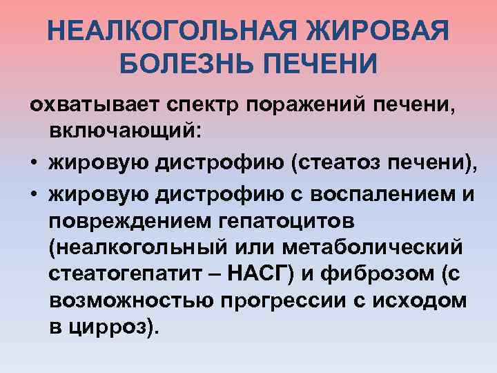  НЕАЛКОГОЛЬНАЯ ЖИРОВАЯ БОЛЕЗНЬ ПЕЧЕНИ охватывает спектр поражений печени, включающий: • жировую дистрофию (стеатоз