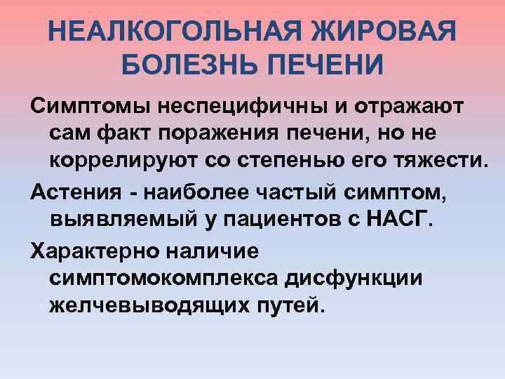  НЕАЛКОГОЛЬНАЯ ЖИРОВАЯ БОЛЕЗНЬ ПЕЧЕНИ Симптомы неспецифичны и отражают сам факт поражения печени, но