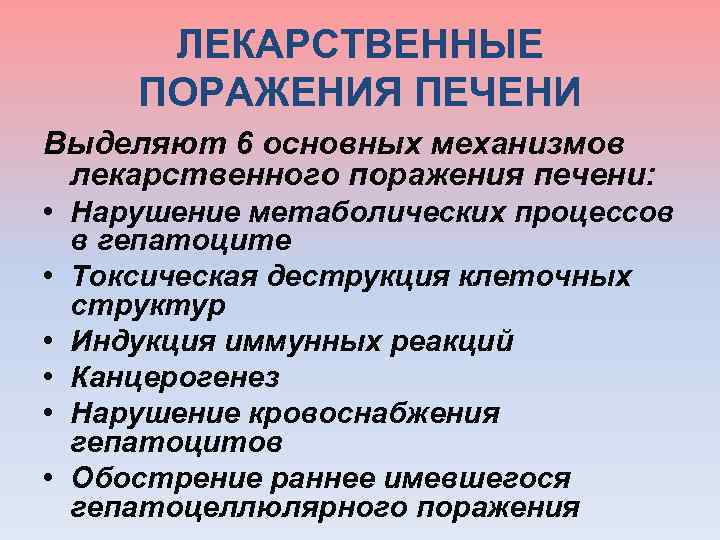  ЛЕКАРСТВЕННЫЕ ПОРАЖЕНИЯ ПЕЧЕНИ Выделяют 6 основных механизмов лекарственного поражения печени: • Нарушение метаболических