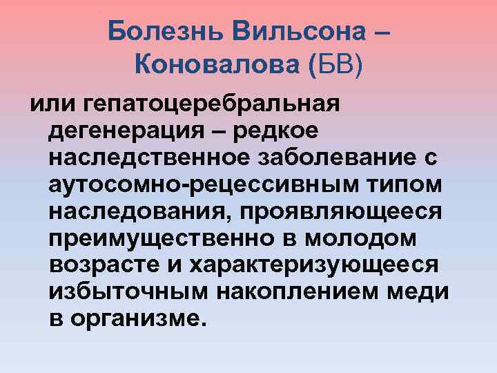  Болезнь Вильсона – Коновалова (БВ) или гепатоцеребральная дегенерация – редкое наследственное заболевание с