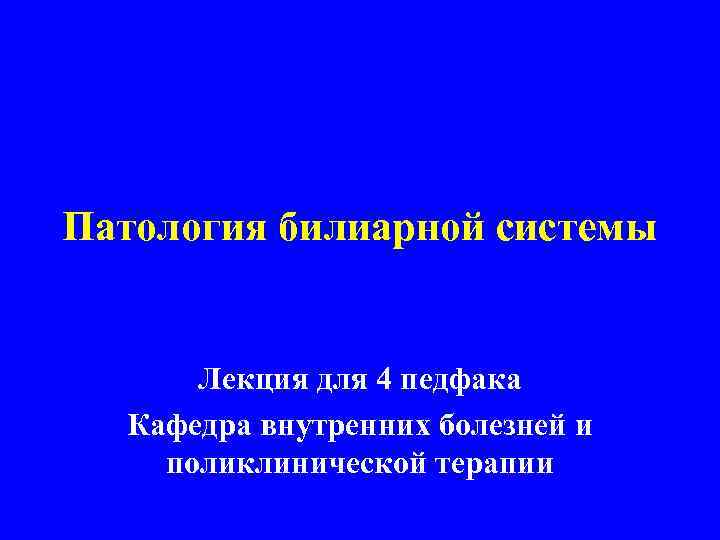 Патология билиарной системы Лекция для 4 педфака Кафедра внутренних болезней и поликлинической терапии 