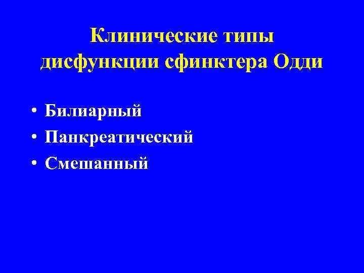 Клинические типы дисфункции сфинктера Одди • Билиарный • Панкреатический • Смешанный 
