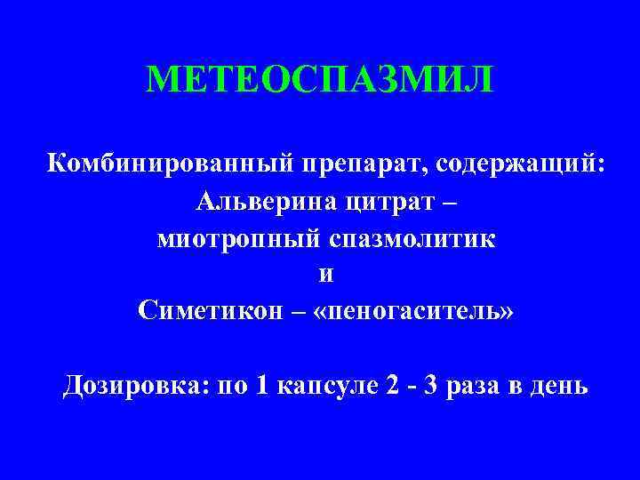 МЕТЕОСПАЗМИЛ Комбинированный препарат, содержащий: Альверина цитрат – миотропный спазмолитик и Симетикон – «пеногаситель» Дозировка: