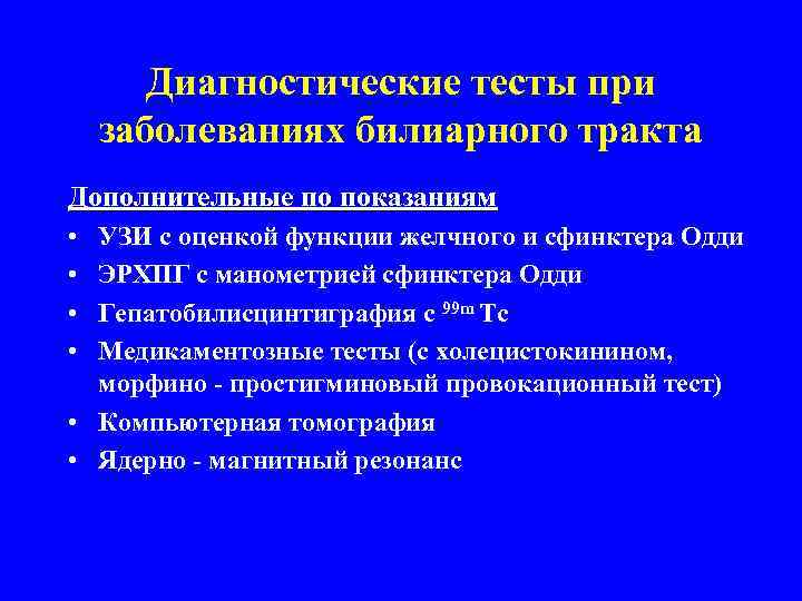 Диагностические тесты при заболеваниях билиарного тракта Дополнительные по показаниям • • УЗИ с оценкой