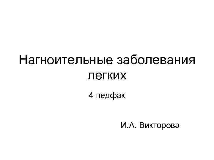 Нагноительные заболевания легких 4 педфак И. А. Викторова 
