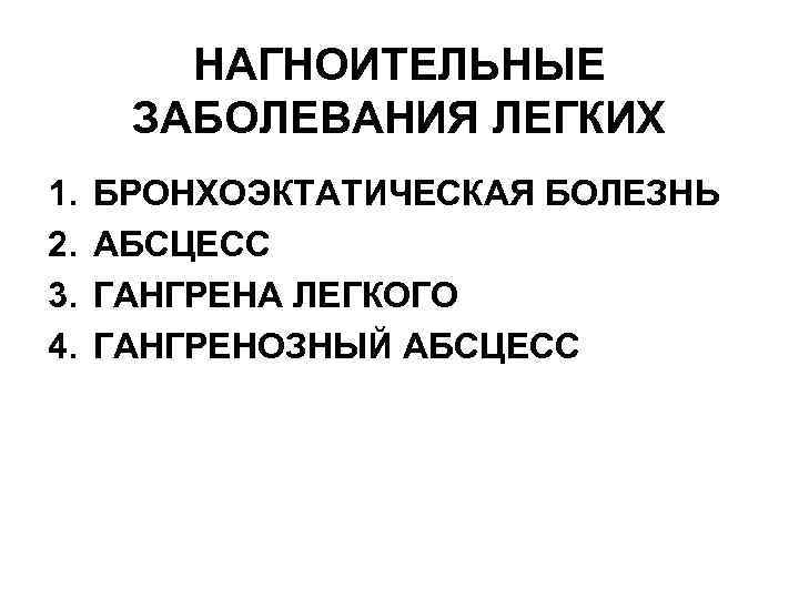 НАГНОИТЕЛЬНЫЕ ЗАБОЛЕВАНИЯ ЛЕГКИХ 1. 2. 3. 4. БРОНХОЭКТАТИЧЕСКАЯ БОЛЕЗНЬ АБСЦЕСС ГАНГРЕНА ЛЕГКОГО ГАНГРЕНОЗНЫЙ АБСЦЕСС