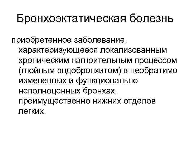 Бронхоэктатическая болезнь приобретенное заболевание, характеризующееся локализованным хроническим нагноительным процессом (гнойным эндобронхитом) в необратимо измененных
