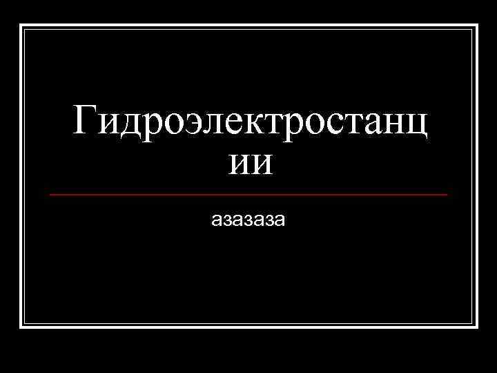 Гидроэлектростанц ии азазаза 