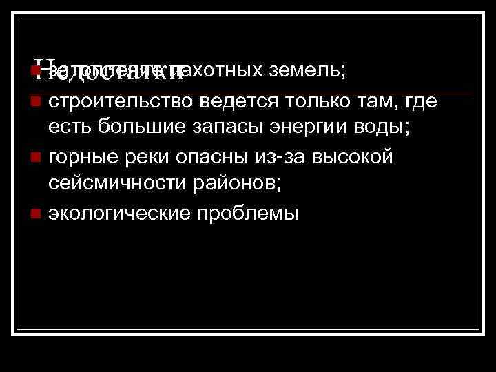 затопление пахотных земель; Недостатки n строительство ведется только там, где есть большие запасы энергии