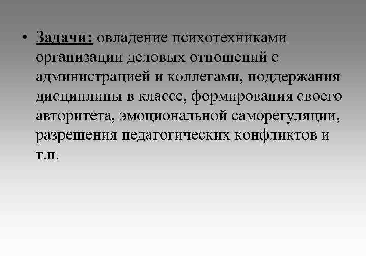  • Задачи: овладение психотехниками организации деловых отношений с администрацией и коллегами, поддержания дисциплины
