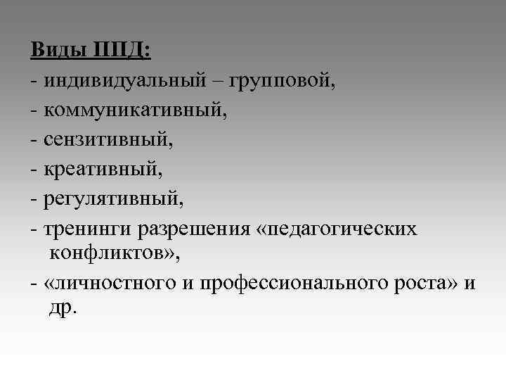 Виды ППД: - индивидуальный – групповой, - коммуникативный, - сензитивный, - креативный, - регулятивный,