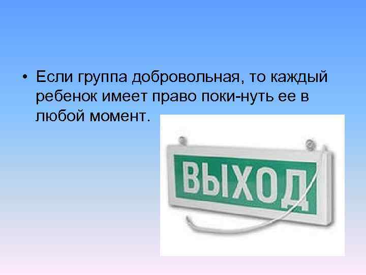  • Если группа добровольная, то каждый ребенок имеет право поки нуть ее в