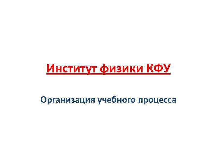 Институт физики КФУ Организация учебного процесса 