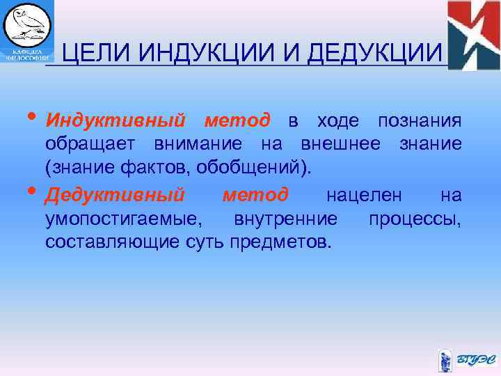  ЦЕЛИ ИНДУКЦИИ И ДЕДУКЦИИ • Индуктивный метод в ходе познания обращает внимание на