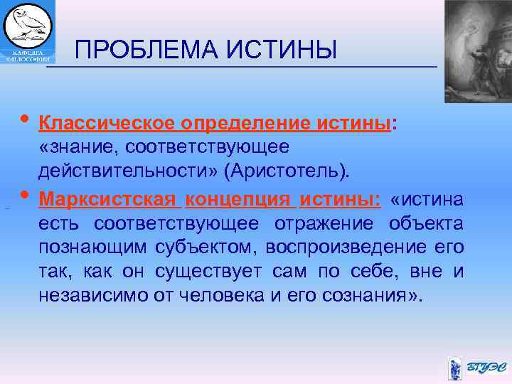  ПРОБЛЕМА ИСТИНЫ • Классическое определение истины: «знание, соответствующее действительности» (Аристотель). • Марксистская концепция