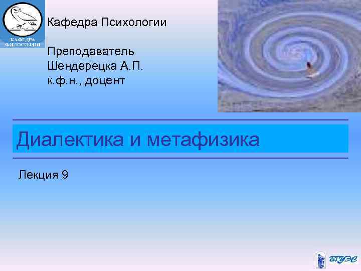 Кафедра Психологии Преподаватель Шендерецка А. П. к. ф. н. , доцент Диалектика и метафизика