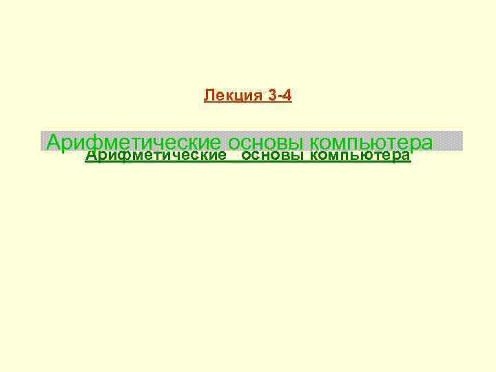 Лекция 3 -4 Арифметические основы компьютера Арифметические основы компьютера 