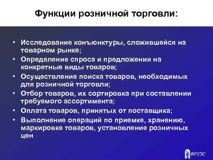 Функции розничной торговли: • Исследование конъюнктуры, сложившейся на товарном рынке; • Определение спроса и