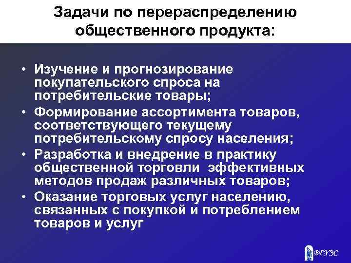 Задачи по перераспределению общественного продукта: • Изучение и прогнозирование покупательского спроса на потребительские товары;