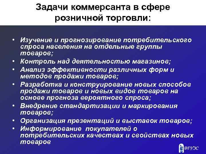 Задачи коммерсанта в сфере розничной торговли: • Изучение и прогнозирование потребительского спроса населения на