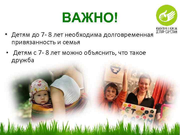 ВАЖНО! • Детям до 7 - 8 лет необходима долговременная привязанность и семья •