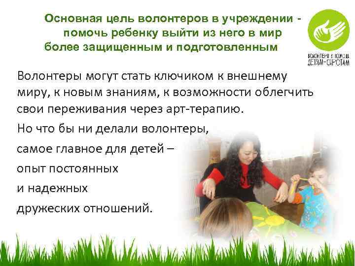 Основная цель волонтеров в учреждении помочь ребенку выйти из него в мир более защищенным