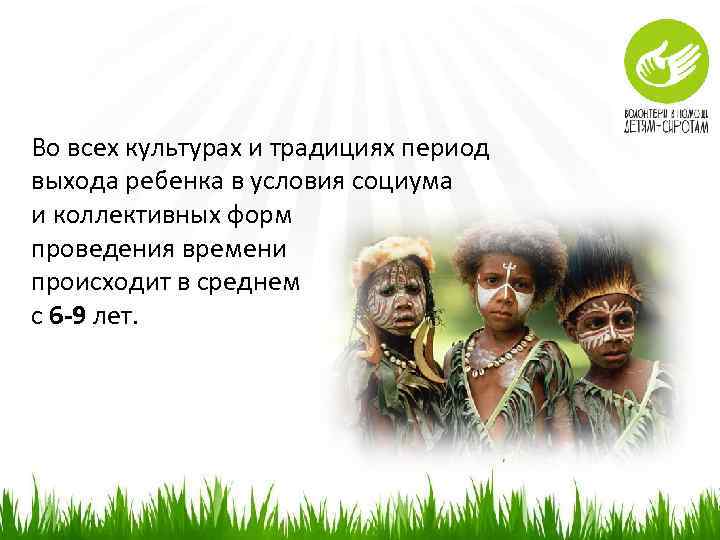 Во всех культурах и традициях период выхода ребенка в условия социума и коллективных форм
