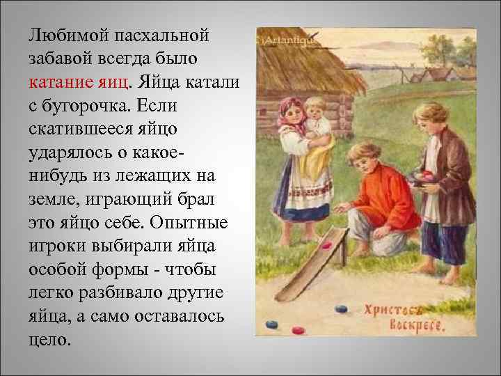 Любимой пасхальной забавой всегда было катание яиц. Яйца катали с бугорочка. Если скатившееся яйцо