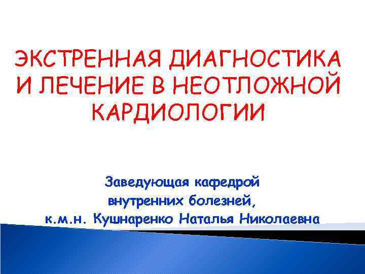 ЭКСТРЕННАЯ ДИАГНОСТИКА И ЛЕЧЕНИЕ В НЕОТЛОЖНОЙ КАРДИОЛОГИИ Заведующая кафедрой внутренних болезней, к. м. н.
