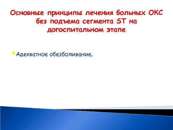 Основные принципы лечения больных ОКС без подъема сегмента ST на догоспитальном этапе §Адекватное обезболивание.