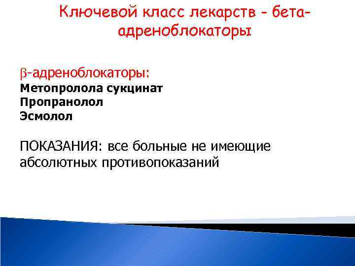 Ключевой класс лекарств - бетаадреноблокаторы -адреноблокаторы: Метопролола сукцинат Пропранолол Эсмолол ПОКАЗАНИЯ: все больные не