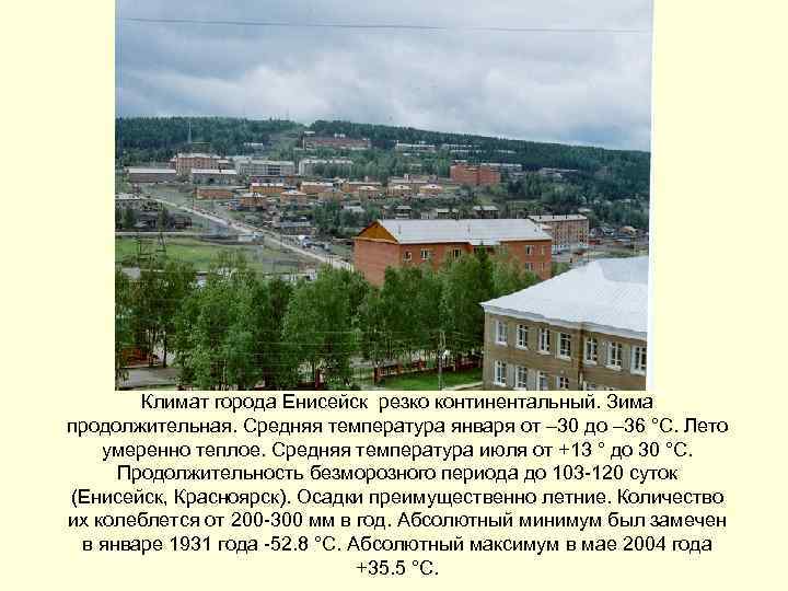 Климат города Енисейск резко континентальный. Зима продолжительная. Средняя температура января от – 30 до