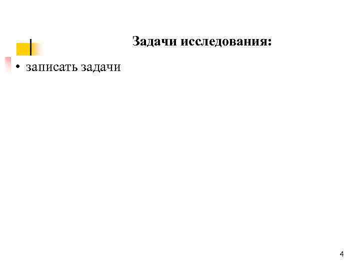 Задачи исследования: • записать задачи 4 