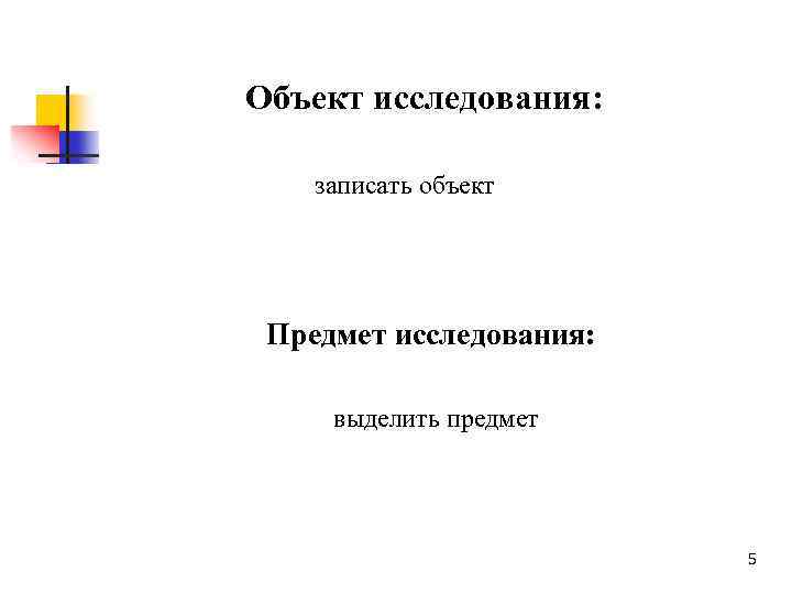 Объект исследования: записать объект Предмет исследования: выделить предмет 5 