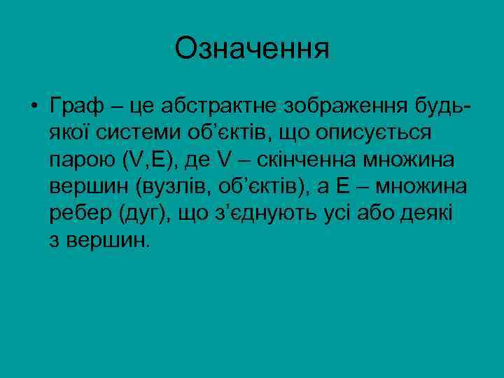 Означення • Граф – це абстрактне зображення будьякої системи об’єктів, що описується парою (V,