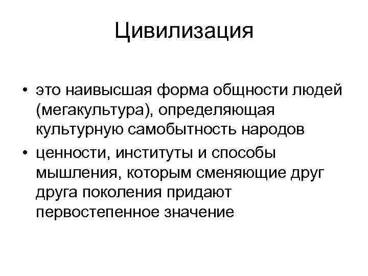Цивилизация • это наивысшая форма общности людей (мегакультура), определяющая культурную самобытность народов • ценности,