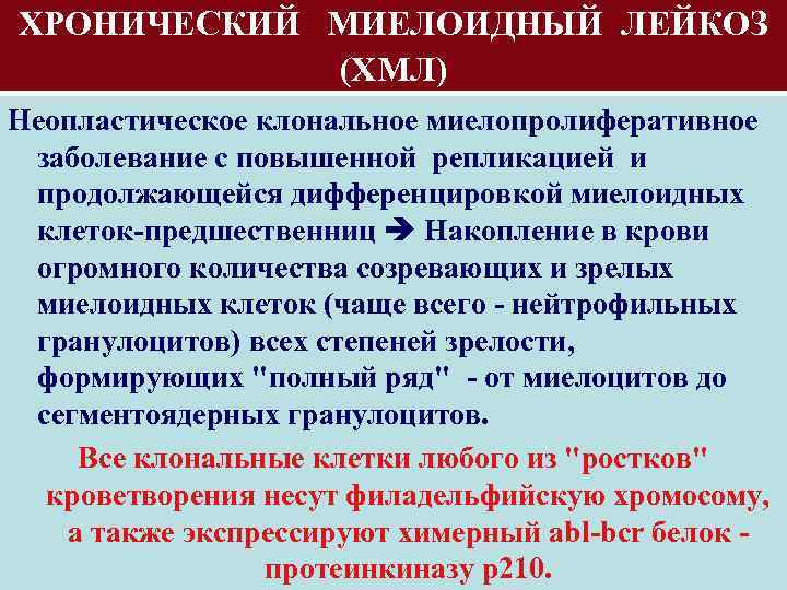 ХРОНИЧЕСКИЙ МИЕЛОИДНЫЙ ЛЕЙКОЗ (ХМЛ) Неопластическое клональное миелопролиферативное заболевание с повышенной репликацией и продолжающейся дифференцировкой