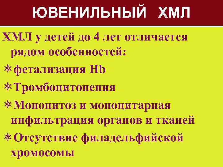 ЮВЕНИЛЬНЫЙ ХМЛ у детей до 4 лет отличается рядом особенностей: ôфетализация Hb ôТромбоцитопения ôМоноцитоз