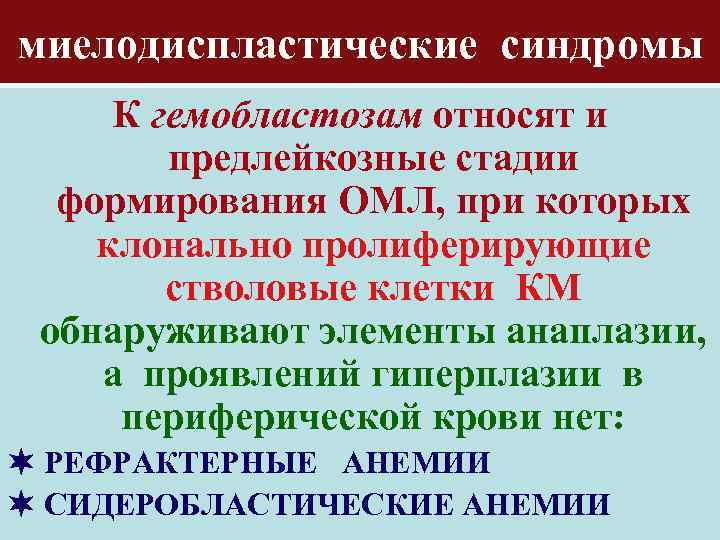 миелодиспластические синдромы К гемобластозам относят и предлейкозные стадии формирования ОМЛ, при которых клонально пролиферирующие