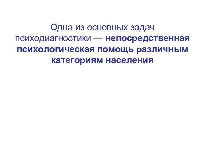  Одна из основных задач психодиагностики — непосредственная психологическая помощь различным категориям населения 