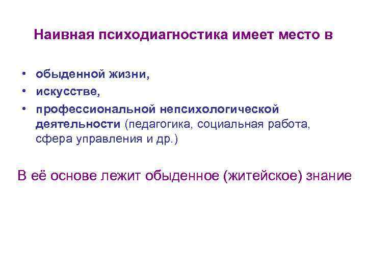  Наивная психодиагностика имеет место в • обыденной жизни, • искусстве, • профессиональной непсихологической