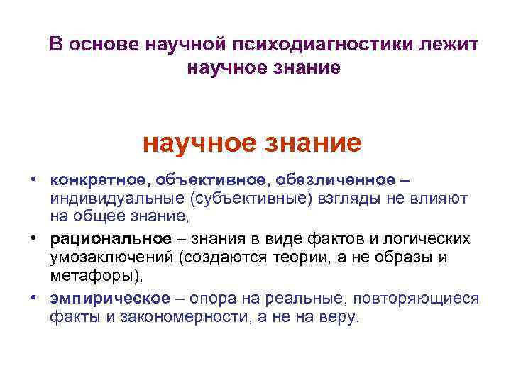  В основе научной психодиагностики лежит научное знание • конкретное, объективное, обезличенное – индивидуальные