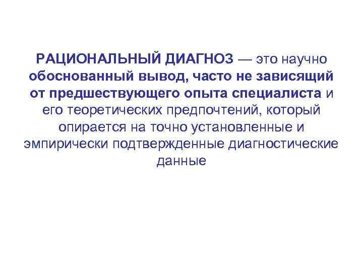  РАЦИОНАЛЬНЫЙ ДИАГНОЗ — это научно обоснованный вывод, часто не зависящий от предшествующего опыта