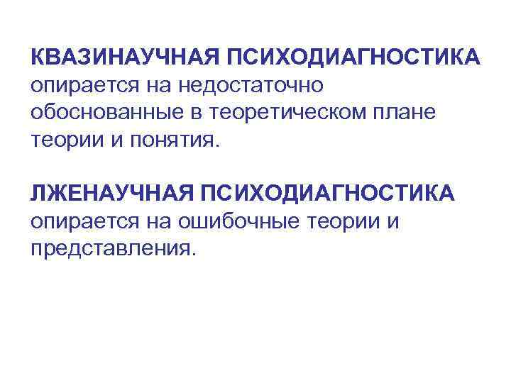 КВАЗИНАУЧНАЯ ПСИХОДИАГНОСТИКА опирается на недостаточно обоснованные в теоретическом плане теории и понятия. ЛЖЕНАУЧНАЯ ПСИХОДИАГНОСТИКА