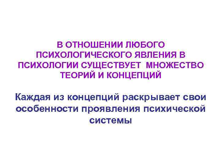  В ОТНОШЕНИИ ЛЮБОГО ПСИХОЛОГИЧЕСКОГО ЯВЛЕНИЯ В ПСИХОЛОГИИ СУЩЕСТВУЕТ МНОЖЕСТВО ТЕОРИЙ И КОНЦЕПЦИЙ Каждая